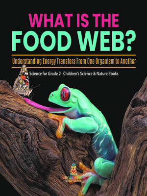 cover image of What Is the Food Web? Understanding Energy Transfers From One Organism to Another--Science for Grade 2--Children's Science & Nature Books